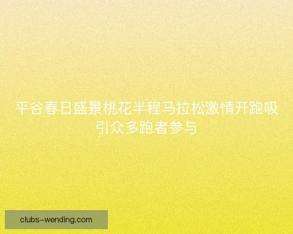 平谷春日盛景桃花半程马拉松激情开跑吸引众多跑者参与